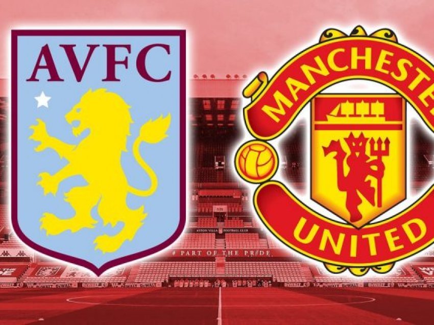 Aston Villa – Manchester United, formacionet zyrtare